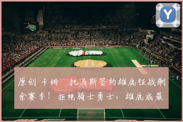 原创 卡姆・托马斯签约雄鹿征战剩余赛季！拒绝骑士勇士，雄鹿成最优选