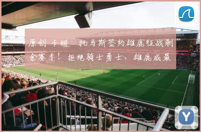 原创 卡姆・托马斯签约雄鹿征战剩余赛季！拒绝骑士勇士，雄鹿成最优选