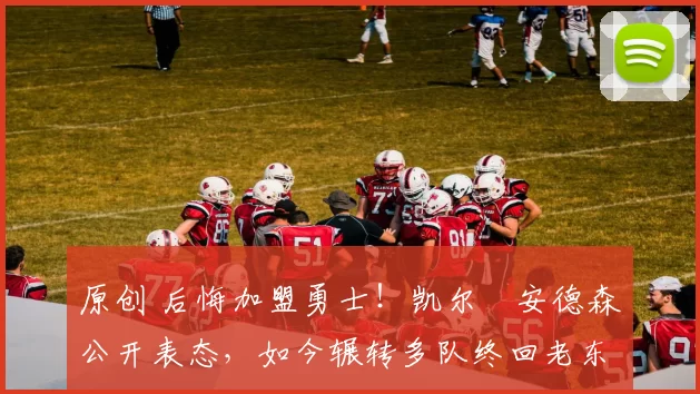 原创 后悔加盟勇士!凯尔・安德森公开表态,如今辗转多队终回老东家