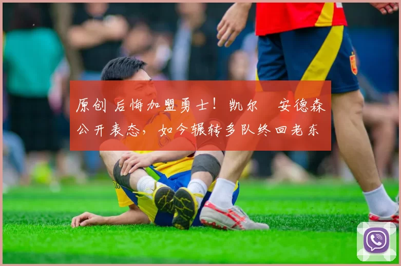 原创 后悔加盟勇士！凯尔・安德森公开表态，如今辗转多队终回老东家