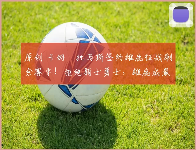 原创 卡姆・托马斯签约雄鹿征战剩余赛季！拒绝骑士勇士，雄鹿成最优选