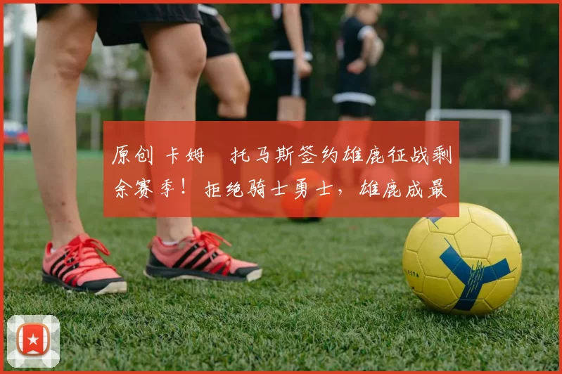 原创 卡姆・托马斯签约雄鹿征战剩余赛季!拒绝骑士勇士,雄鹿成最优选