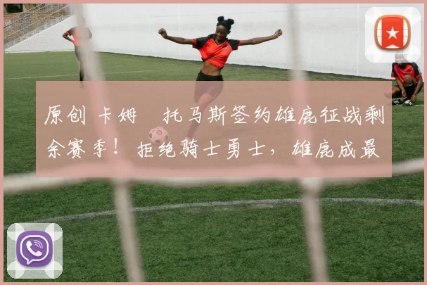 原创 卡姆・托马斯签约雄鹿征战剩余赛季!拒绝骑士勇士,雄鹿成最优选