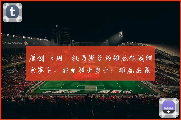 原创 卡姆・托马斯签约雄鹿征战剩余赛季！拒绝骑士勇士，雄鹿成最优选