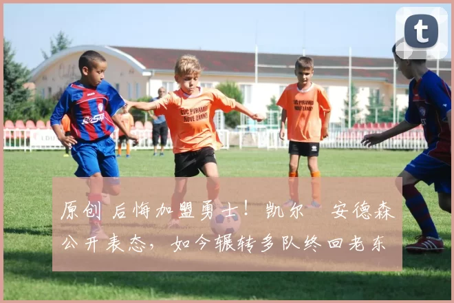 原创 后悔加盟勇士！凯尔・安德森公开表态，如今辗转多队终回老东家