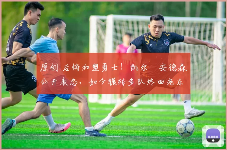 原创 后悔加盟勇士!凯尔・安德森公开表态,如今辗转多队终回老东家