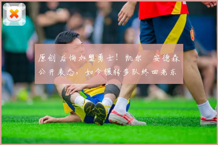 原创 后悔加盟勇士！凯尔・安德森公开表态，如今辗转多队终回老东家