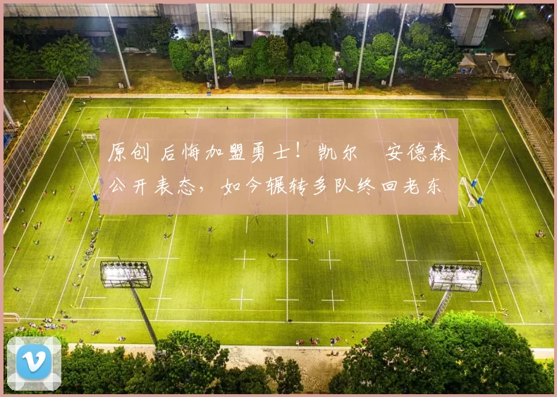 原创 后悔加盟勇士!凯尔・安德森公开表态,如今辗转多队终回老东家