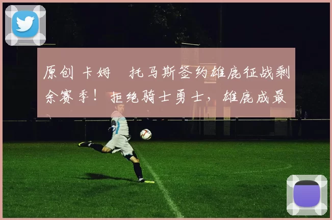 原创 卡姆・托马斯签约雄鹿征战剩余赛季！拒绝骑士勇士，雄鹿成最优选