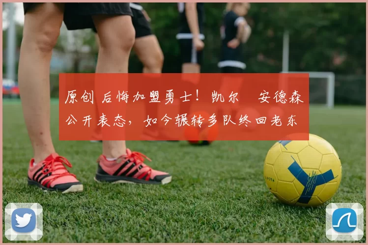 原创 后悔加盟勇士!凯尔・安德森公开表态,如今辗转多队终回老东家