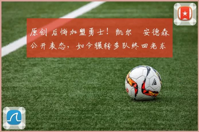 原创 后悔加盟勇士!凯尔・安德森公开表态,如今辗转多队终回老东家