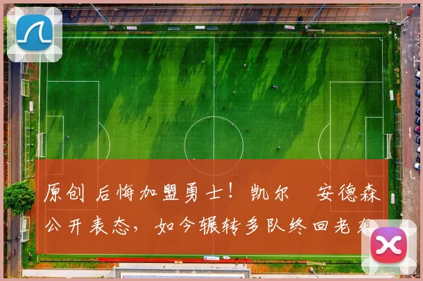 原创 后悔加盟勇士!凯尔・安德森公开表态,如今辗转多队终回老东家