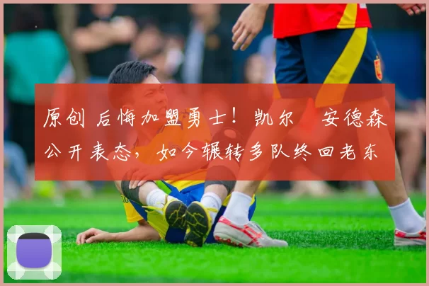 原创 后悔加盟勇士!凯尔・安德森公开表态,如今辗转多队终回老东家