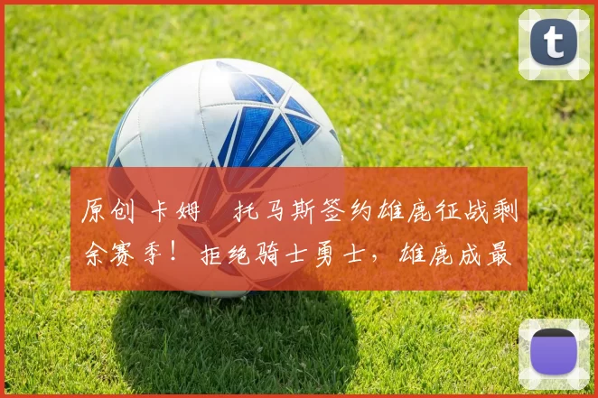 原创 卡姆・托马斯签约雄鹿征战剩余赛季！拒绝骑士勇士，雄鹿成最优选