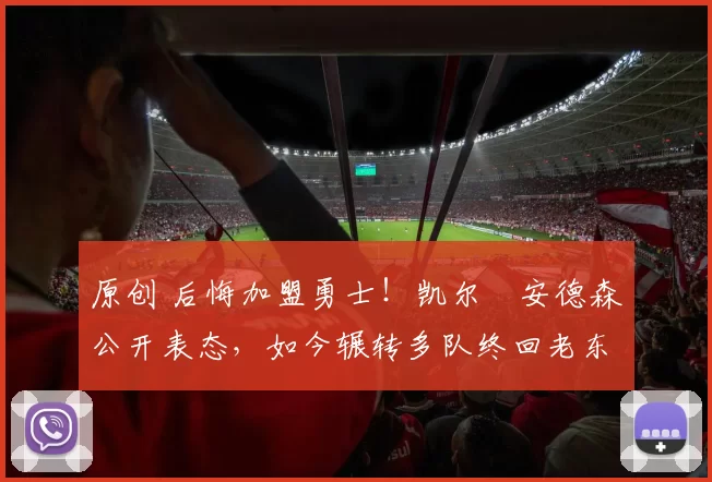 原创 后悔加盟勇士！凯尔・安德森公开表态，如今辗转多队终回老东家