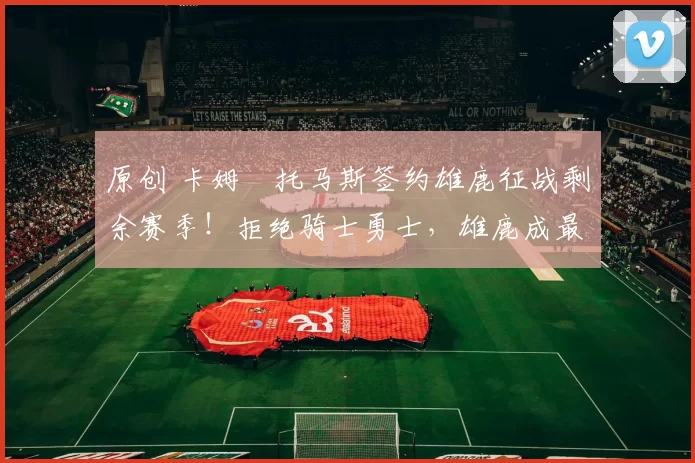 原创 卡姆・托马斯签约雄鹿征战剩余赛季！拒绝骑士勇士，雄鹿成最优选