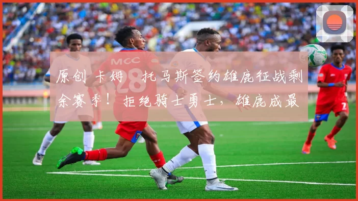 原创 卡姆・托马斯签约雄鹿征战剩余赛季！拒绝骑士勇士，雄鹿成最优选