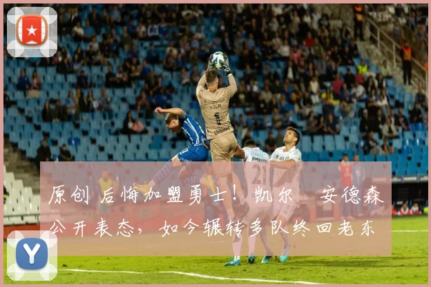 原创 后悔加盟勇士！凯尔・安德森公开表态，如今辗转多队终回老东家
