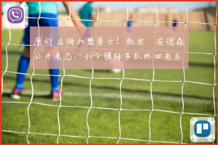 原创 后悔加盟勇士！凯尔・安德森公开表态，如今辗转多队终回老东家