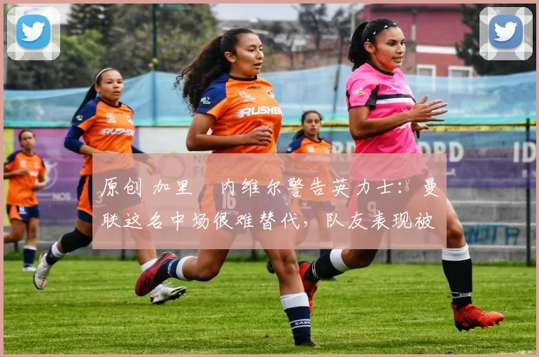 原创 加里・内维尔警告英力士:曼联这名中场很难替代,队友表现被赞 “离谱”