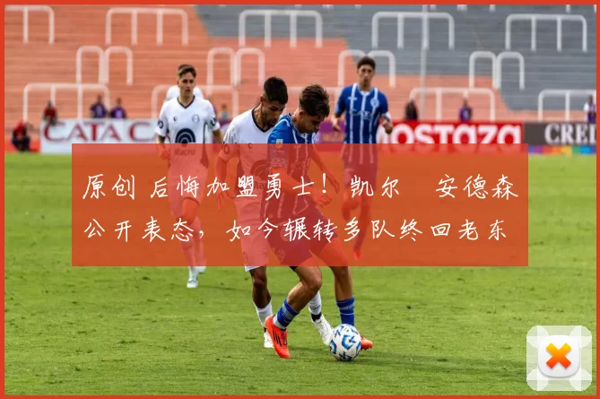 原创 后悔加盟勇士！凯尔・安德森公开表态，如今辗转多队终回老东家