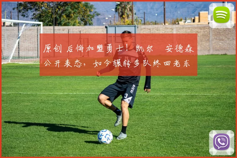 原创 后悔加盟勇士!凯尔・安德森公开表态,如今辗转多队终回老东家