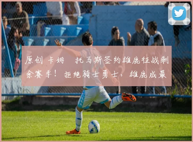 原创 卡姆・托马斯签约雄鹿征战剩余赛季！拒绝骑士勇士，雄鹿成最优选