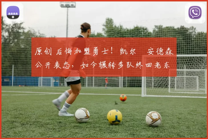 原创 后悔加盟勇士!凯尔・安德森公开表态,如今辗转多队终回老东家