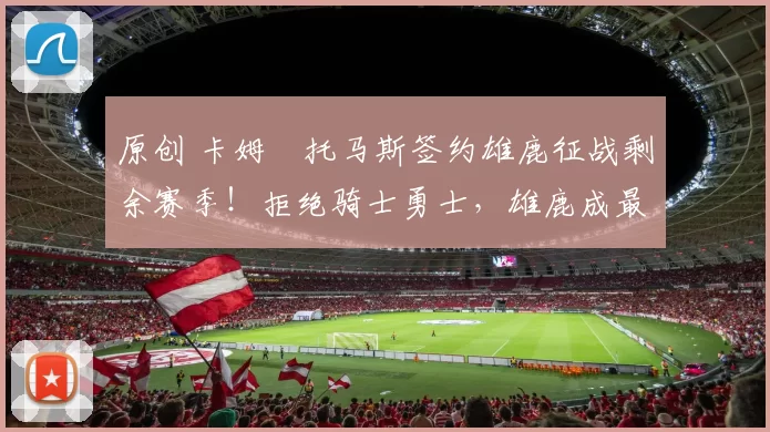 原创 卡姆・托马斯签约雄鹿征战剩余赛季！拒绝骑士勇士，雄鹿成最优选