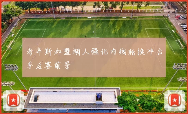 考辛斯加盟湖人强化内线轮换冲击季后赛前景