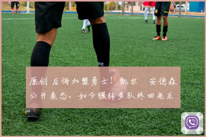 原创 后悔加盟勇士！凯尔・安德森公开表态，如今辗转多队终回老东家