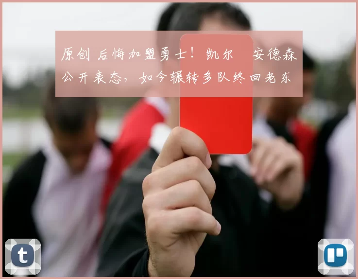 原创 后悔加盟勇士！凯尔・安德森公开表态，如今辗转多队终回老东家