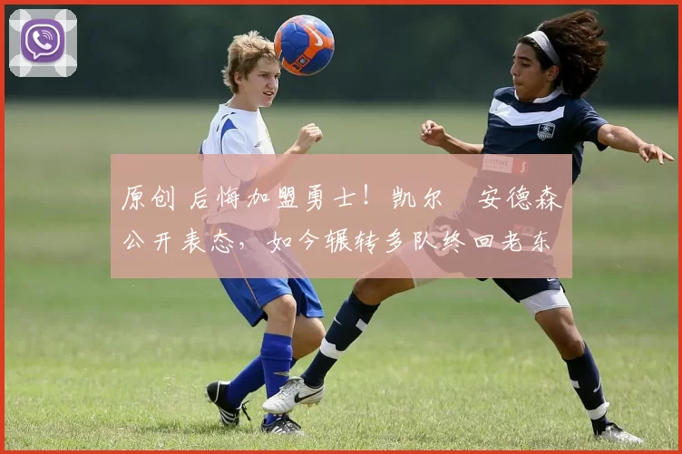 原创 后悔加盟勇士!凯尔・安德森公开表态,如今辗转多队终回老东家