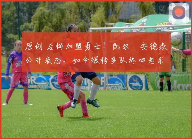 原创 后悔加盟勇士！凯尔・安德森公开表态，如今辗转多队终回老东家