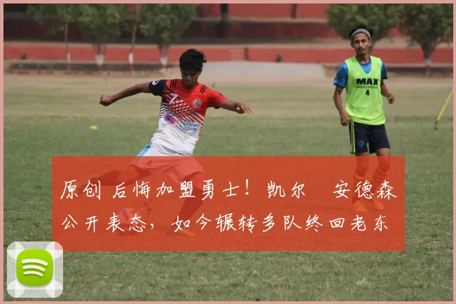 原创 后悔加盟勇士！凯尔・安德森公开表态，如今辗转多队终回老东家