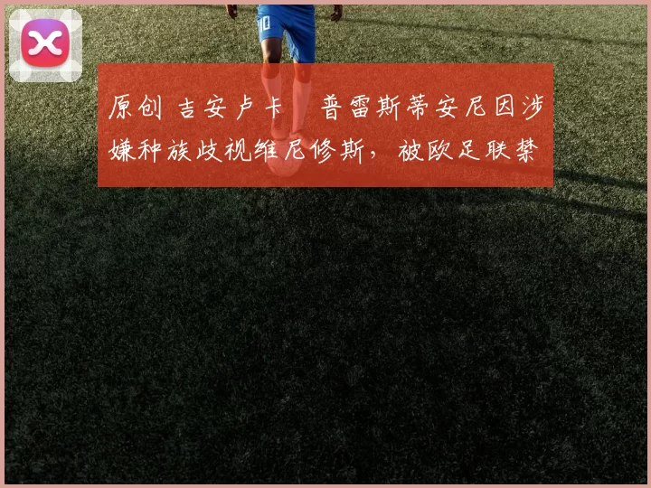 原创 吉安卢卡・普雷斯蒂安尼因涉嫌种族歧视维尼修斯，被欧足联禁赛