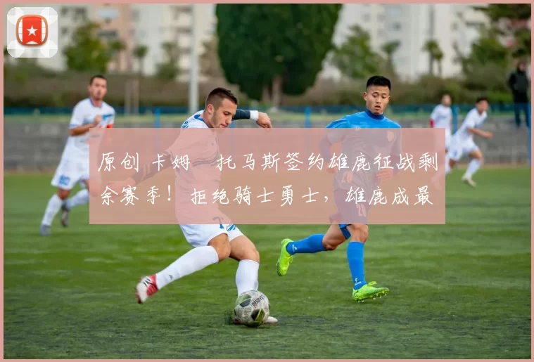 原创 卡姆・托马斯签约雄鹿征战剩余赛季！拒绝骑士勇士，雄鹿成最优选