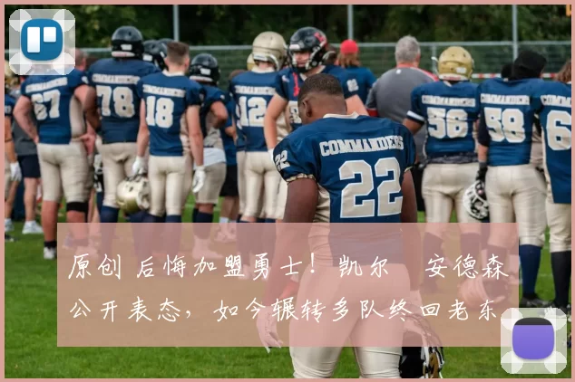 原创 后悔加盟勇士!凯尔・安德森公开表态,如今辗转多队终回老东家