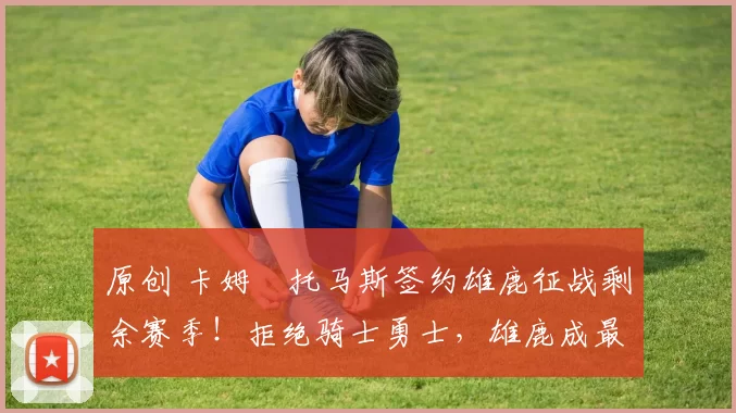 原创 卡姆・托马斯签约雄鹿征战剩余赛季！拒绝骑士勇士，雄鹿成最优选