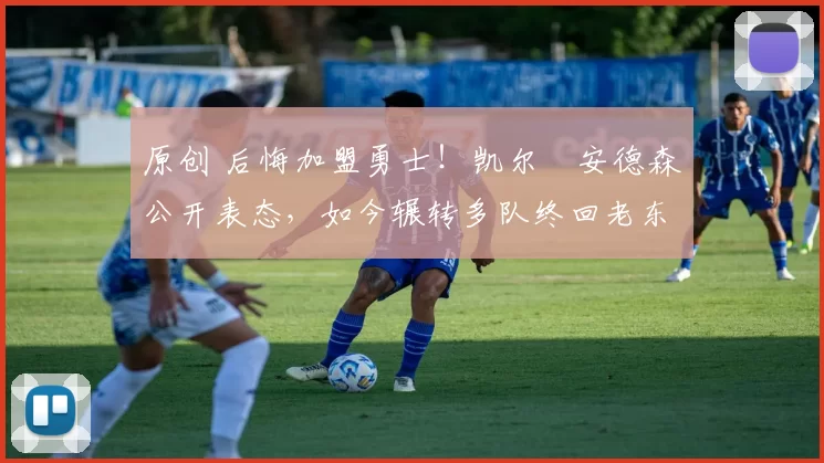 原创 后悔加盟勇士!凯尔・安德森公开表态,如今辗转多队终回老东家