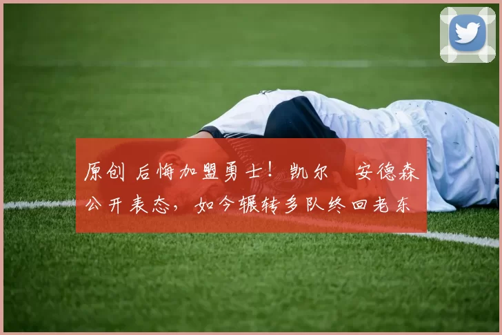 原创 后悔加盟勇士！凯尔・安德森公开表态，如今辗转多队终回老东家