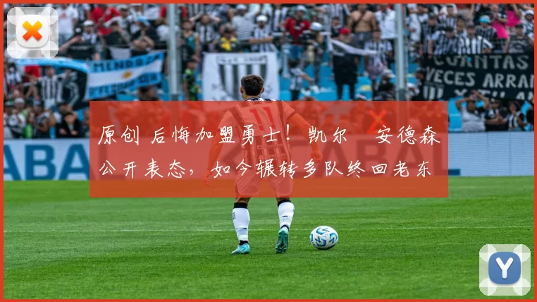 原创 后悔加盟勇士！凯尔・安德森公开表态，如今辗转多队终回老东家