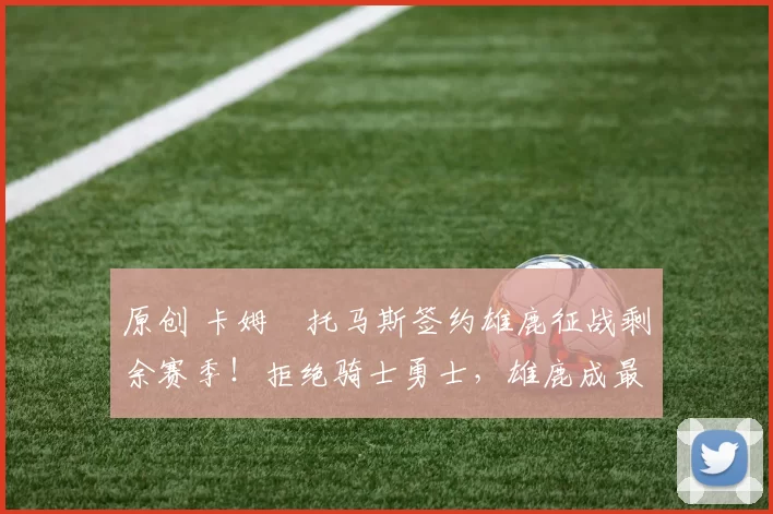 原创 卡姆・托马斯签约雄鹿征战剩余赛季！拒绝骑士勇士，雄鹿成最优选