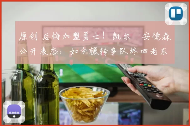 原创 后悔加盟勇士！凯尔・安德森公开表态，如今辗转多队终回老东家