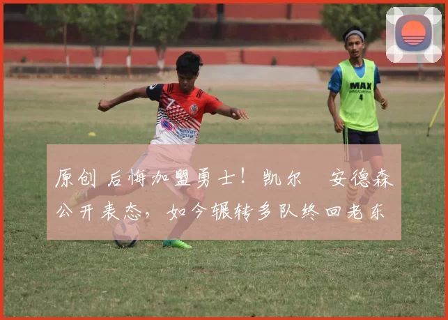 原创 后悔加盟勇士！凯尔・安德森公开表态，如今辗转多队终回老东家