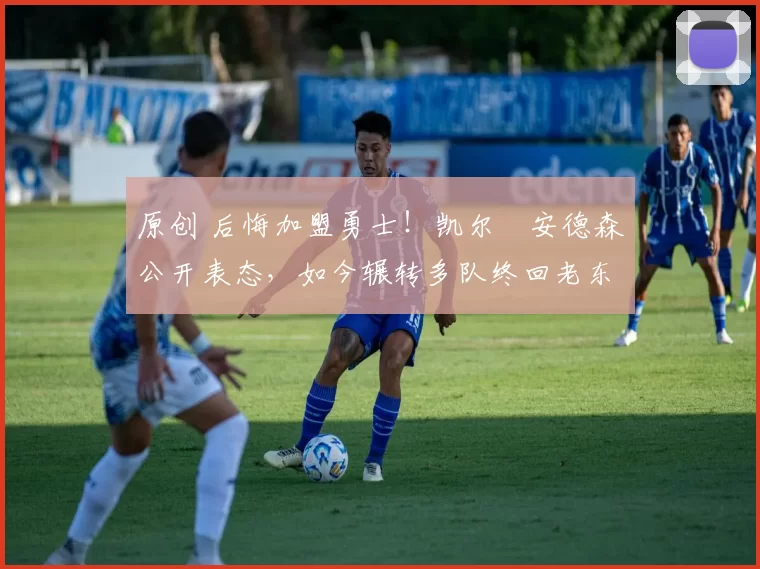 原创 后悔加盟勇士！凯尔・安德森公开表态，如今辗转多队终回老东家