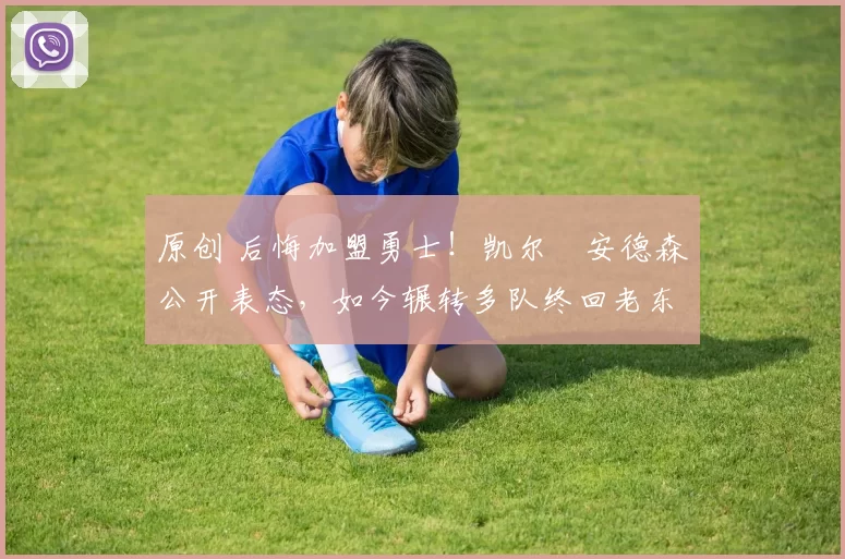 原创 后悔加盟勇士！凯尔・安德森公开表态，如今辗转多队终回老东家