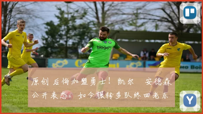 原创 后悔加盟勇士！凯尔・安德森公开表态，如今辗转多队终回老东家