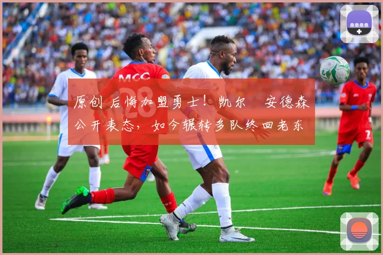 原创 后悔加盟勇士！凯尔・安德森公开表态，如今辗转多队终回老东家