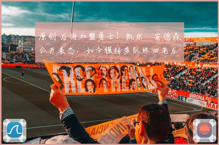 原创 后悔加盟勇士！凯尔・安德森公开表态，如今辗转多队终回老东家